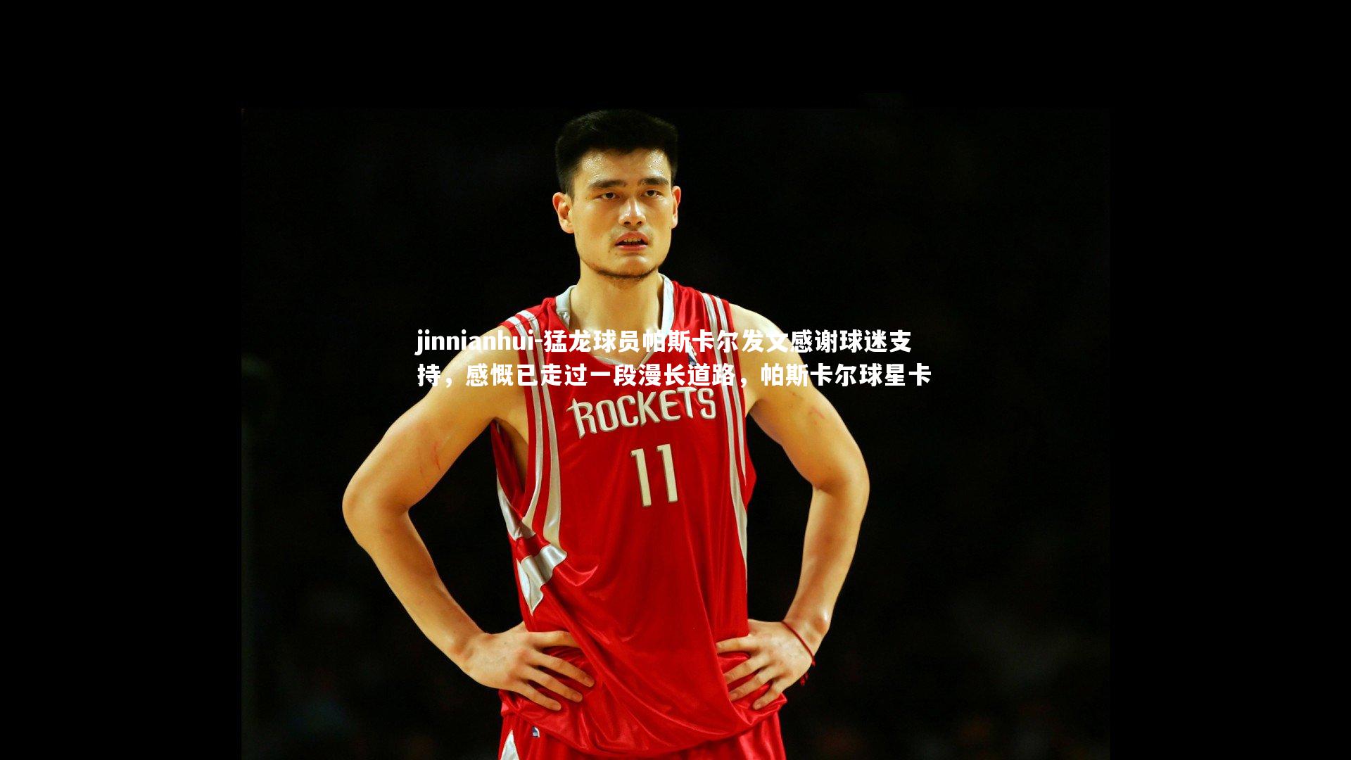 猛龙球员帕斯卡尔发文感谢球迷支持,感慨已走过一段漫长道路,帕斯卡尔球星卡