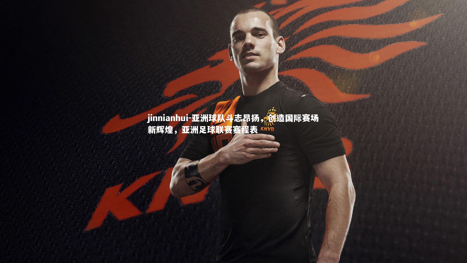 亚洲球队斗志昂扬,创造国际赛场新辉煌,亚洲足球联赛赛程表