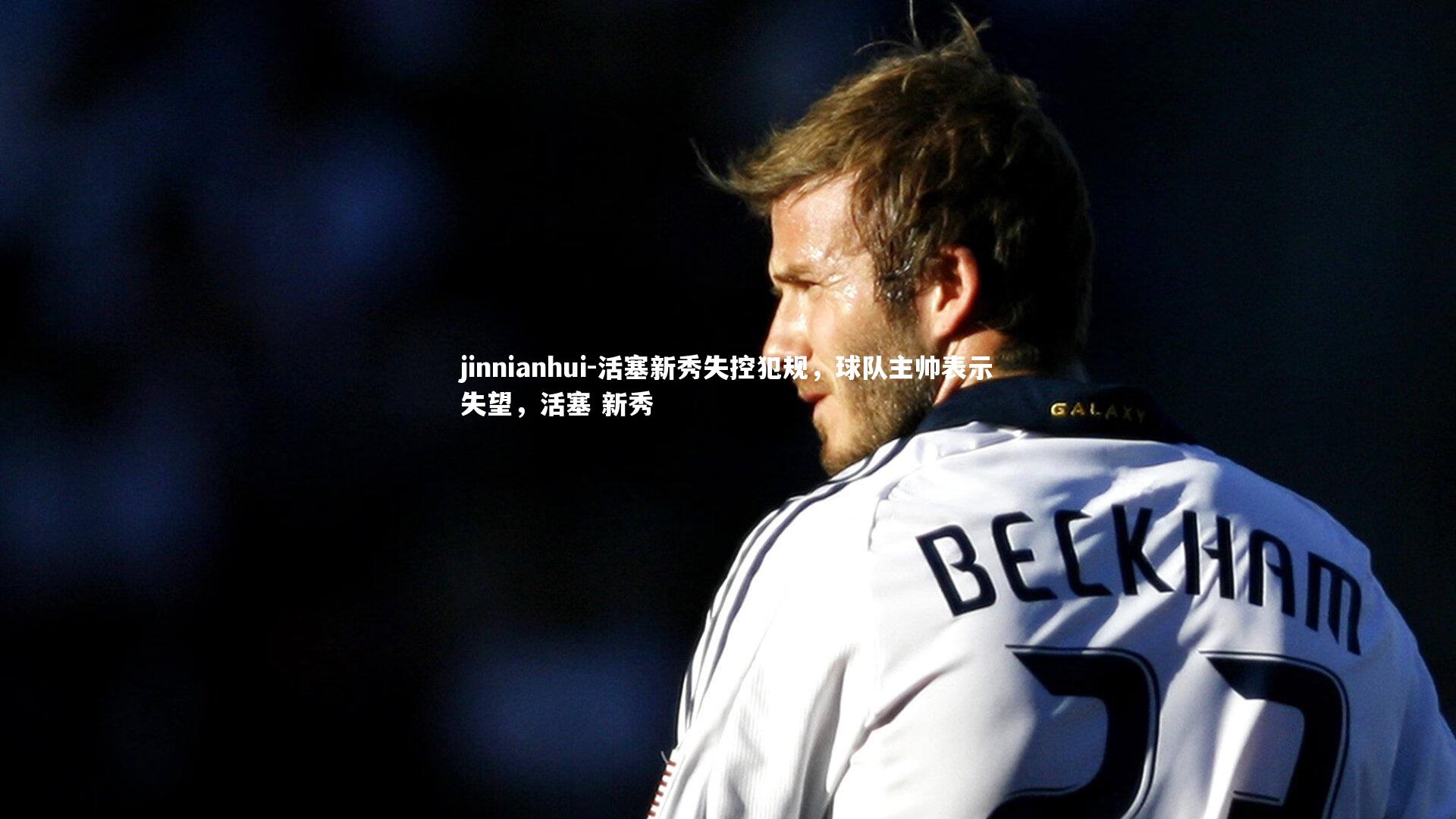jinnianhui-活塞新秀失控犯规,球队主帅表示失望,活塞 新秀
