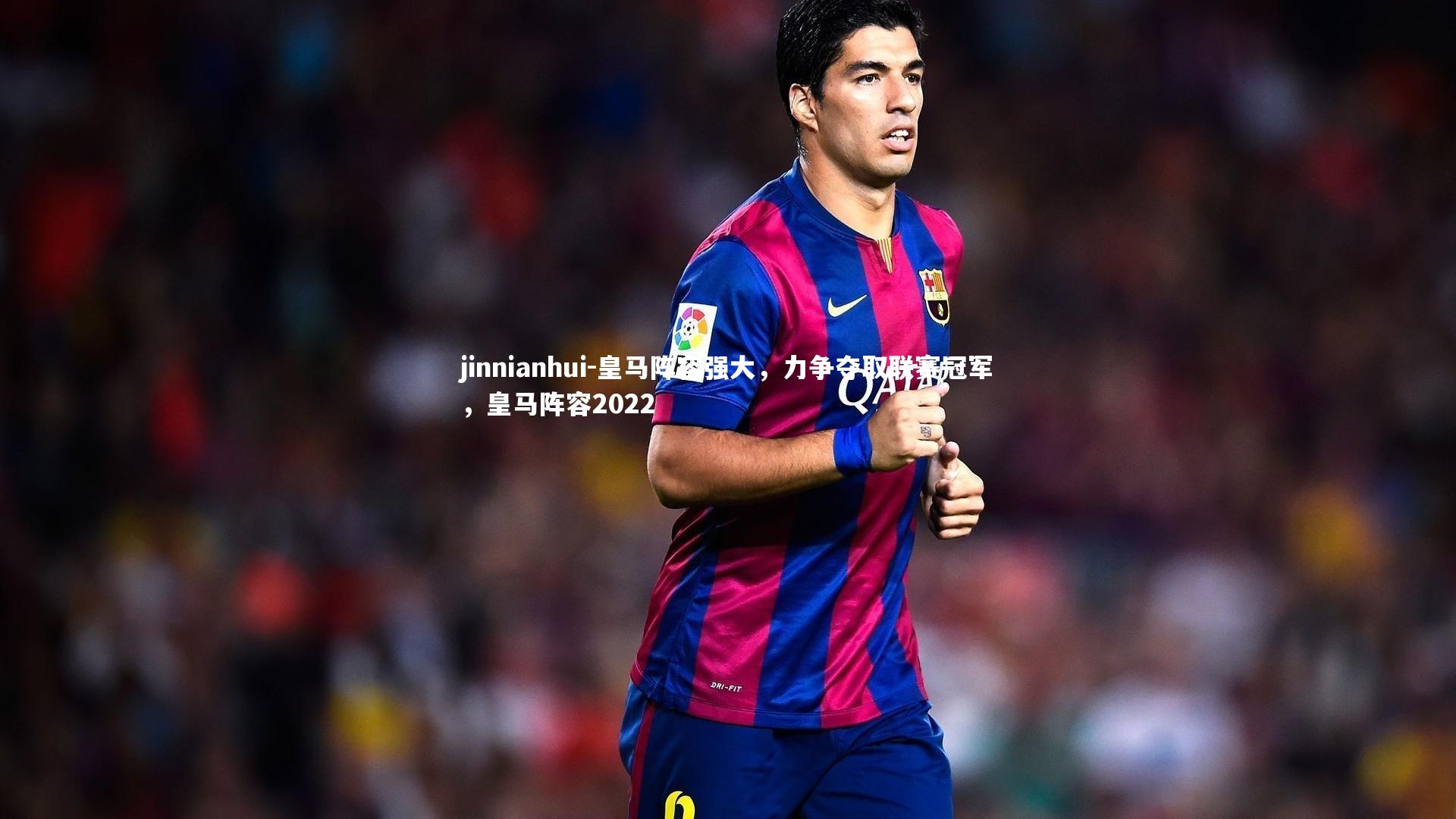 皇马阵容强大,力争夺取联赛冠军,皇马阵容2022