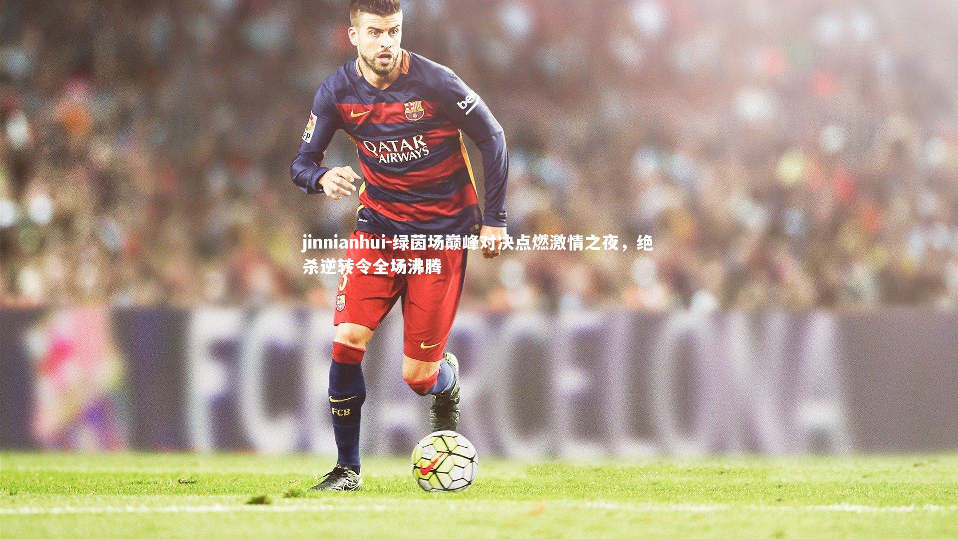 绿茵场巅峰对决点燃激情之夜,绝杀逆转令全场沸腾