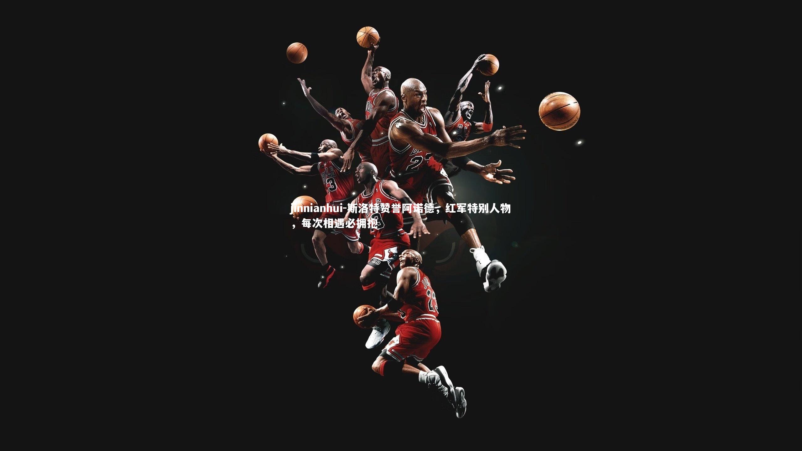 斯洛特赞誉阿诺德，红军特别人物，每次相遇必拥抱