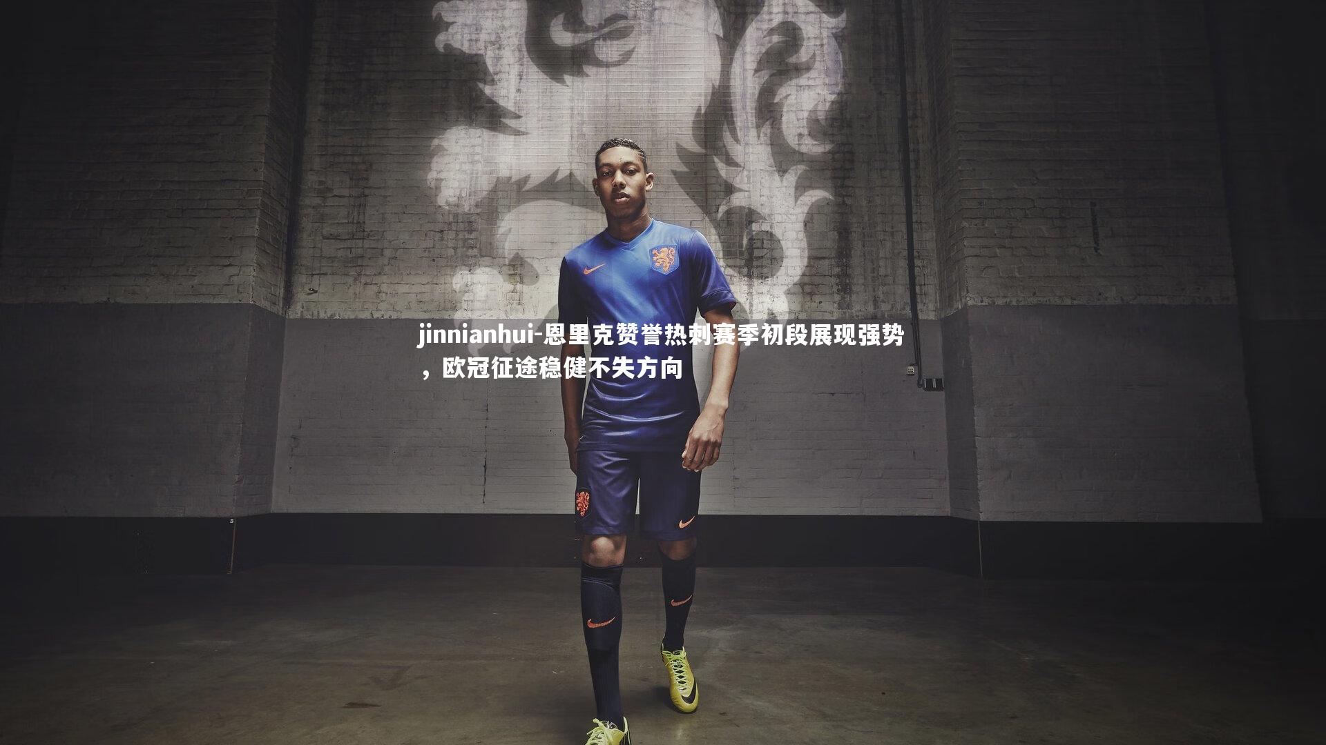 恩里克赞誉热刺赛季初段展现强势,欧冠征途稳健不失方向